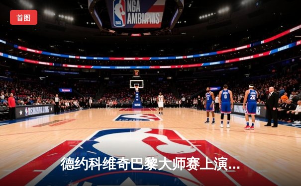 德约科维奇巴黎大师赛上演逆转好戏，鏖战三盘击退兹维列夫晋级四强