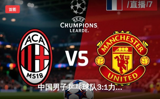 中国男子乒乓球队3:1力克日本队 成功卫冕世锦赛团体冠军