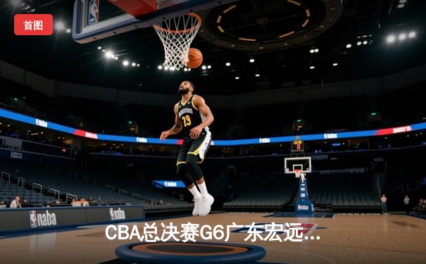 CBA总决赛G6广东宏远加时力克辽宁本钢，周琦独揽35分22篮板率队问鼎总冠军