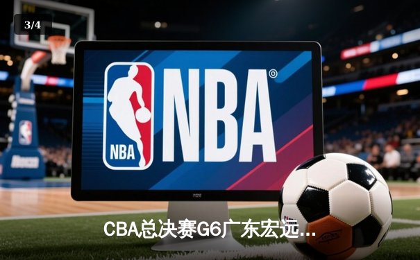 CBA总决赛G6广东宏远加时力克辽宁本钢，周琦独揽35分22篮板率队问鼎总冠军 - 3