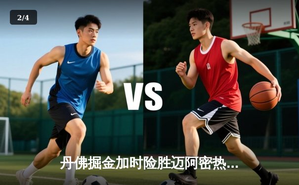 丹佛掘金加时险胜迈阿密热火，约基奇全能表现锁定天王山 - 2