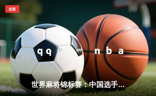 世界麻将锦标赛：中国选手王昊决赛逆转夺冠，日本名将惜败