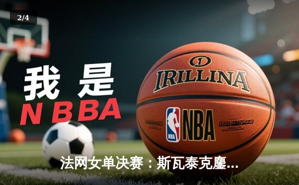 法网女单决赛：斯瓦泰克鏖战三盘逆转高芙 豪取大满贯第四冠 - 2