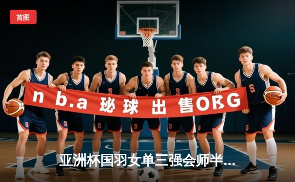 亚洲杯国羽女单三强会师半决赛 陈雨菲逆转安洗莹创赛季最长连胜纪录