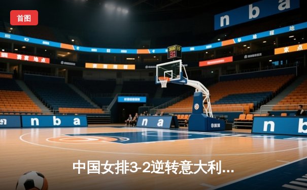 中国女排3-2逆转意大利，朱婷狂砍38分闪耀世联赛