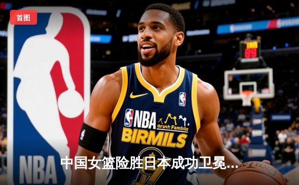 中国女篮险胜日本成功卫冕 韩旭23+12制霸内线锁定亚洲杯冠军