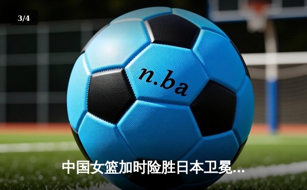 中国女篮加时险胜日本卫冕亚洲杯 韩旭26+10制霸内线 - 3