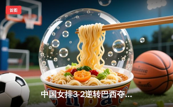 中国女排3-2逆转巴西夺冠，朱婷狂砍38分创纪录