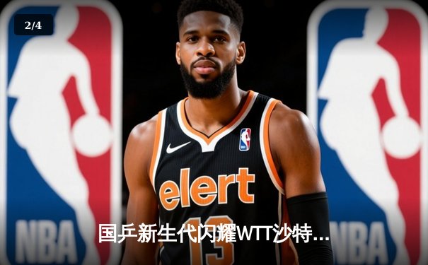国乒新生代闪耀WTT沙特大满贯 王楚钦4-2逆转张本智和夺赛季第三冠 - 2